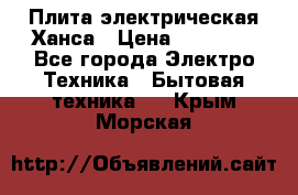 Плита электрическая Ханса › Цена ­ 10 000 - Все города Электро-Техника » Бытовая техника   . Крым,Морская